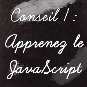 Conseil n°1 : Apprenez le JavaScript