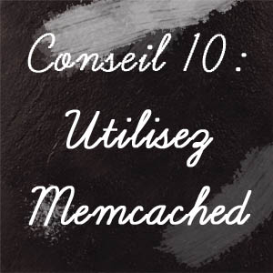 Conseil n°10 : Utilisez Memcached