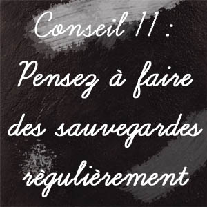 Conseil n°11 : Pensez à faire des sauvegardes régulièrement