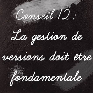 Conseil n°12 : La gestion de versions doit être fondamentale