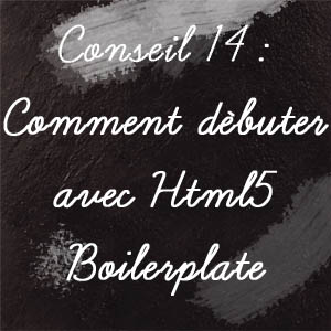 Conseil n°14 : Comment débuter avec HTML5 Boilerplate