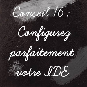 Conseil n°16 : Configurez parfaitement votre IDE