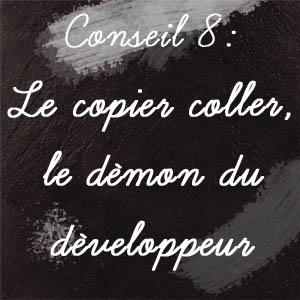 Conseil n°8 : Le copier/coller, le démon du développeur