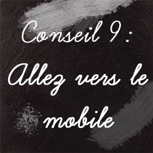 Conseil n°9 : Allez vers le mobile