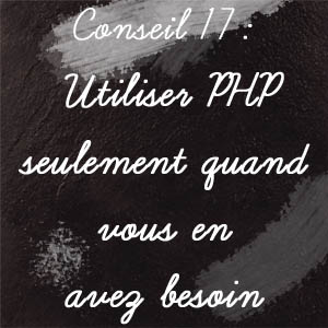 Conseil n°17 : Utiliser PHP seulement quand vous en avez besoin