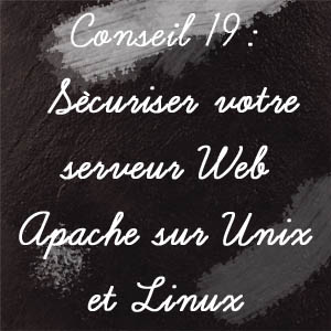 Conseil n°19 : Sécurisez votre serveur Web Apache sur Unix/Linux